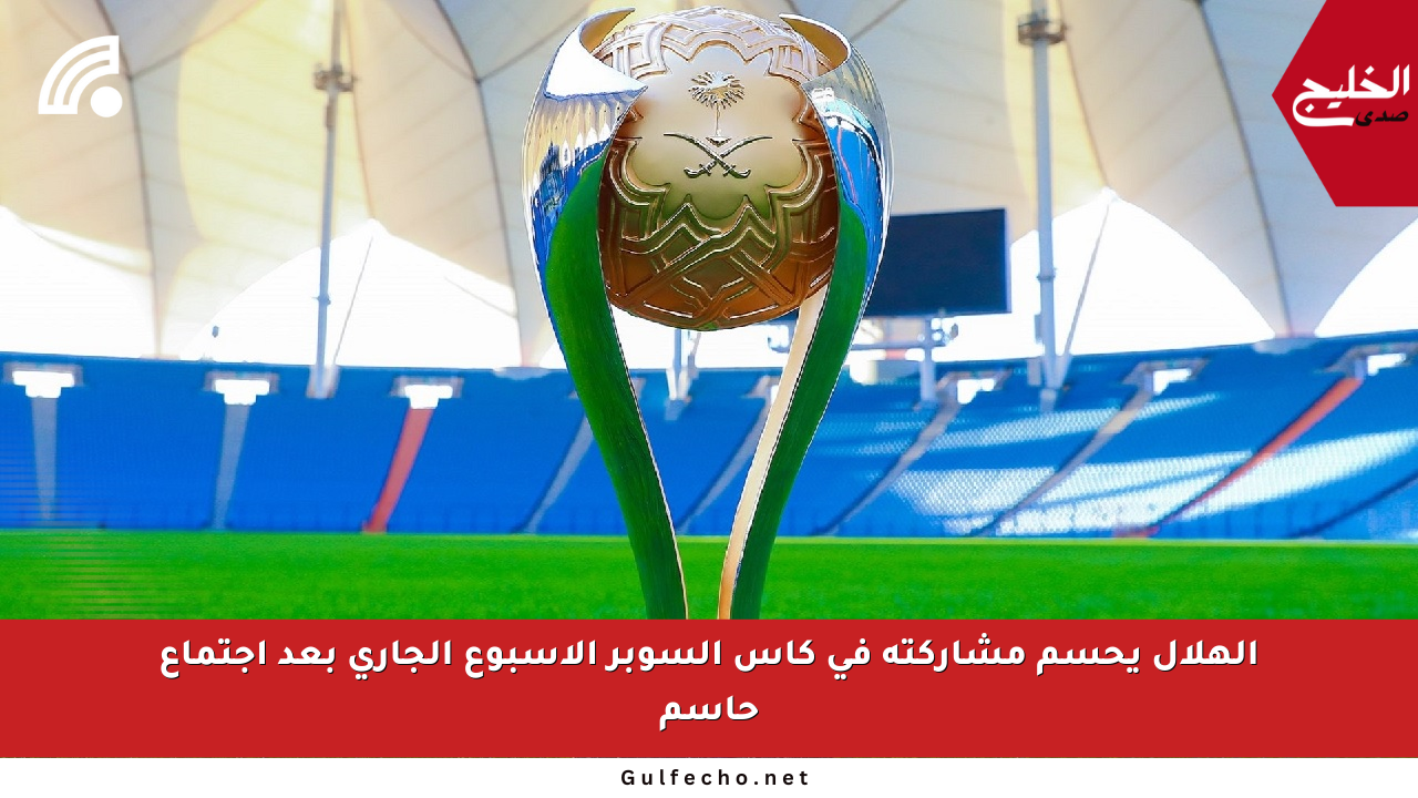 الهلال يحسم مشاركته في كأس السوبر الأسبوع الجاري بعد اجتماع حاسم